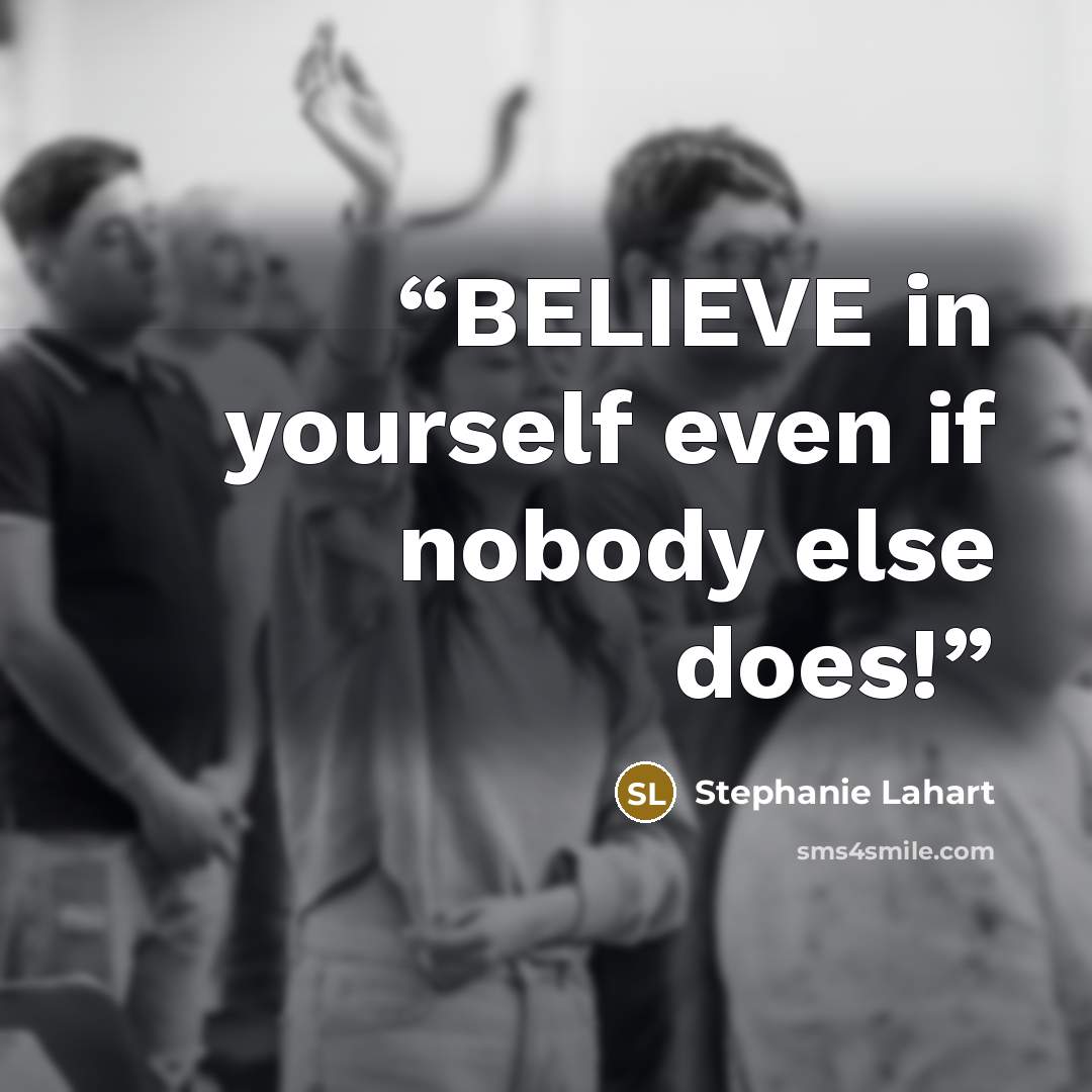 “BELIEVE in yourself even if nobody else does!” quote by Stephanie Lahart