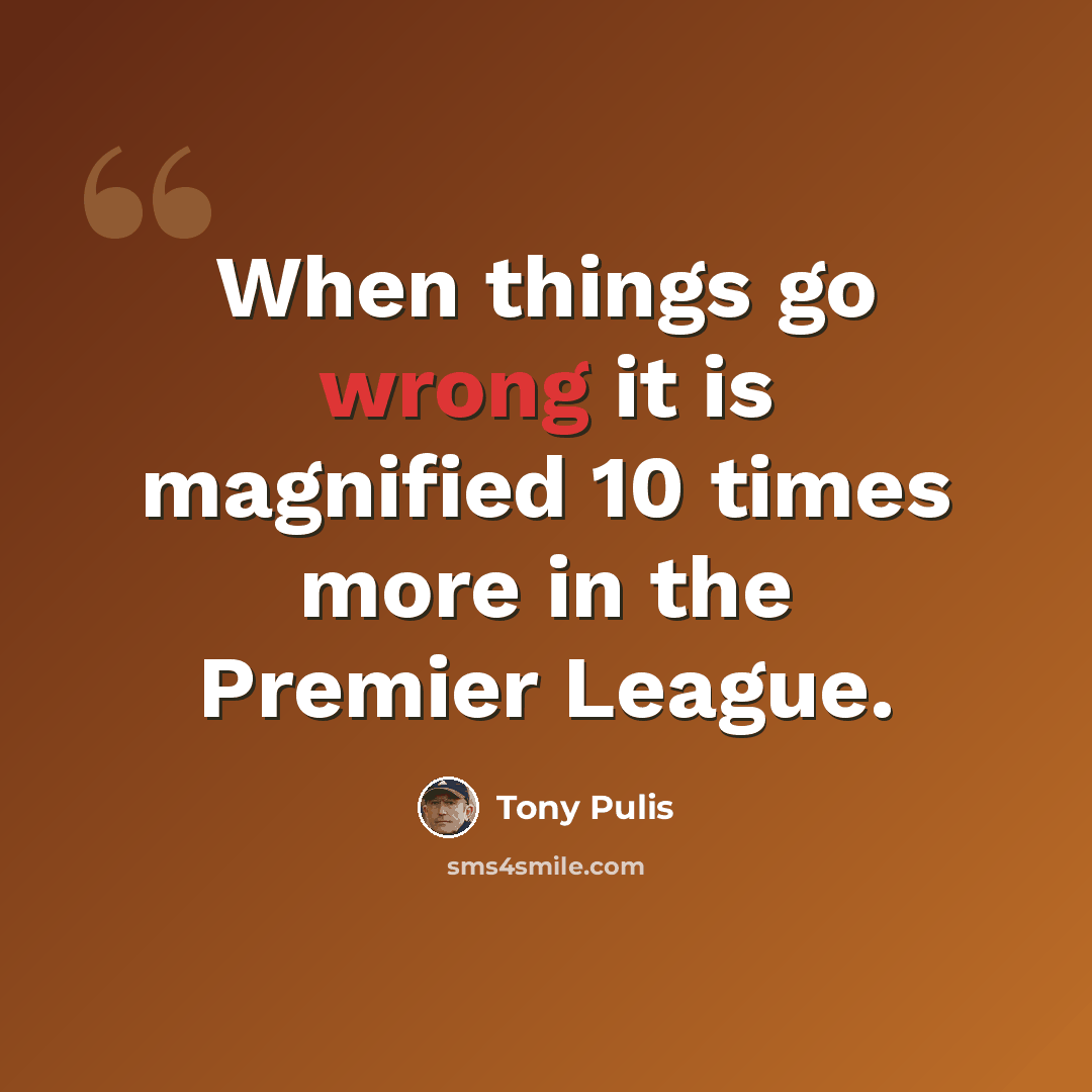 “When things go wrong it is magnified 10 times more in the Premier League.” quote by Tony Pulis