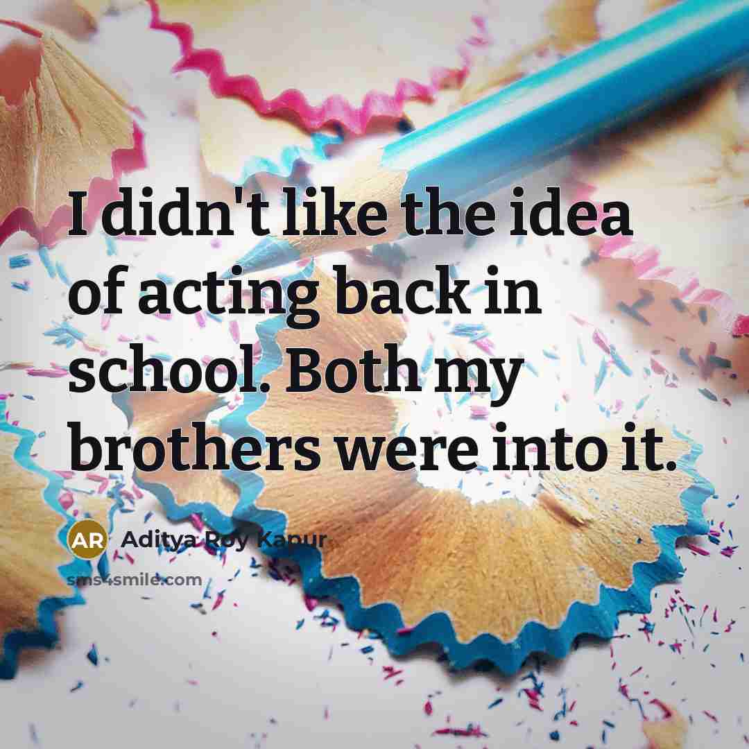 “I didn't like the idea of acting back in school. Both my brothers were into it.” quote by Aditya Roy Kapur
