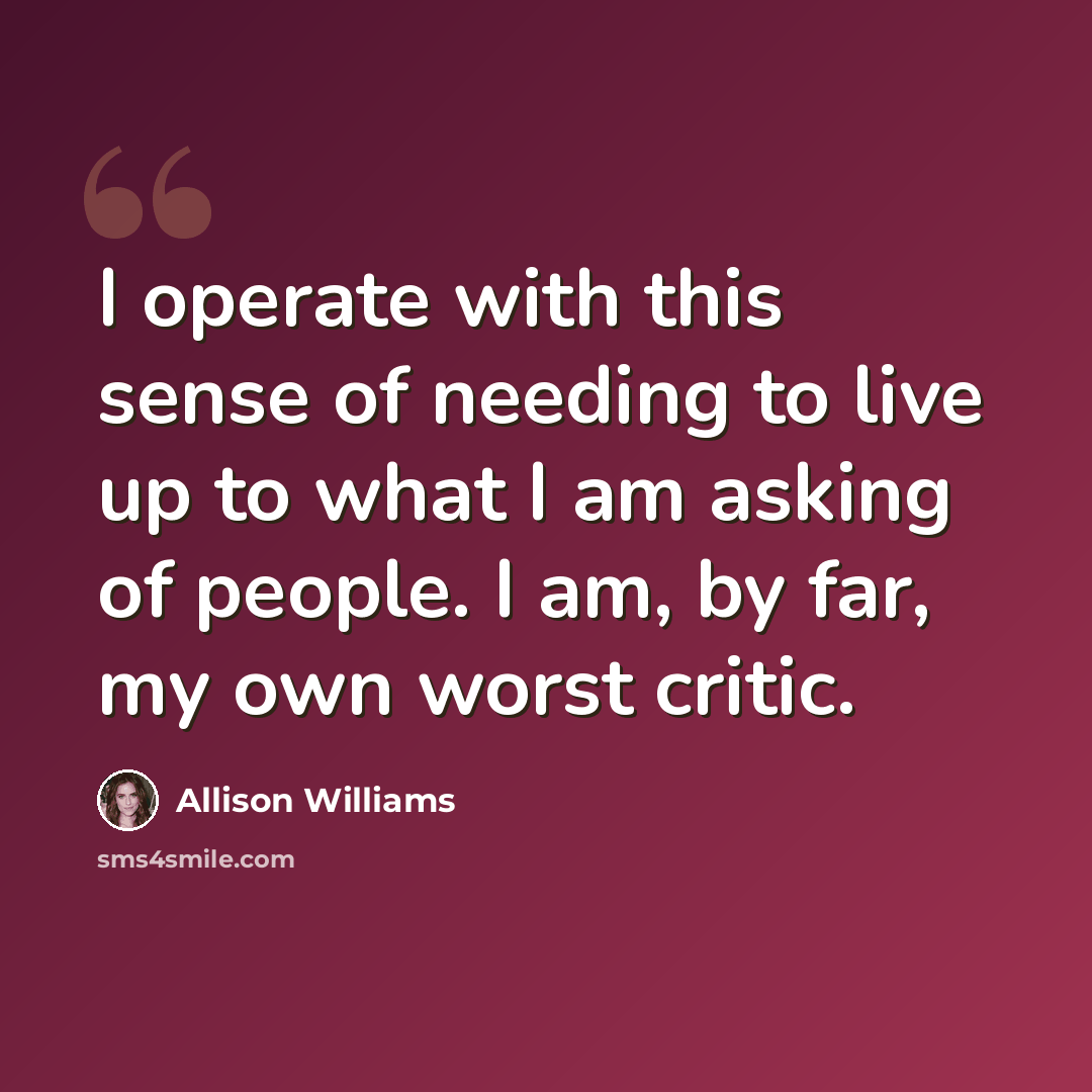“I operate with this sense of needing to live up to what I am asking of people. I am, by far, my own worst critic.” quote by Allison Williams