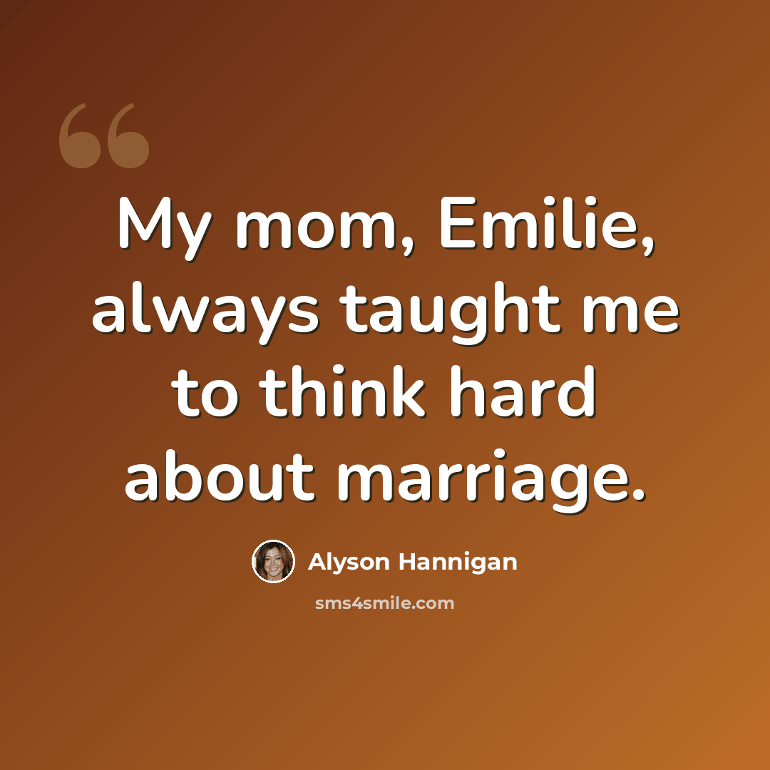 “My mom, Emilie, always taught me to think hard about marriage.” quote by Alyson Hannigan