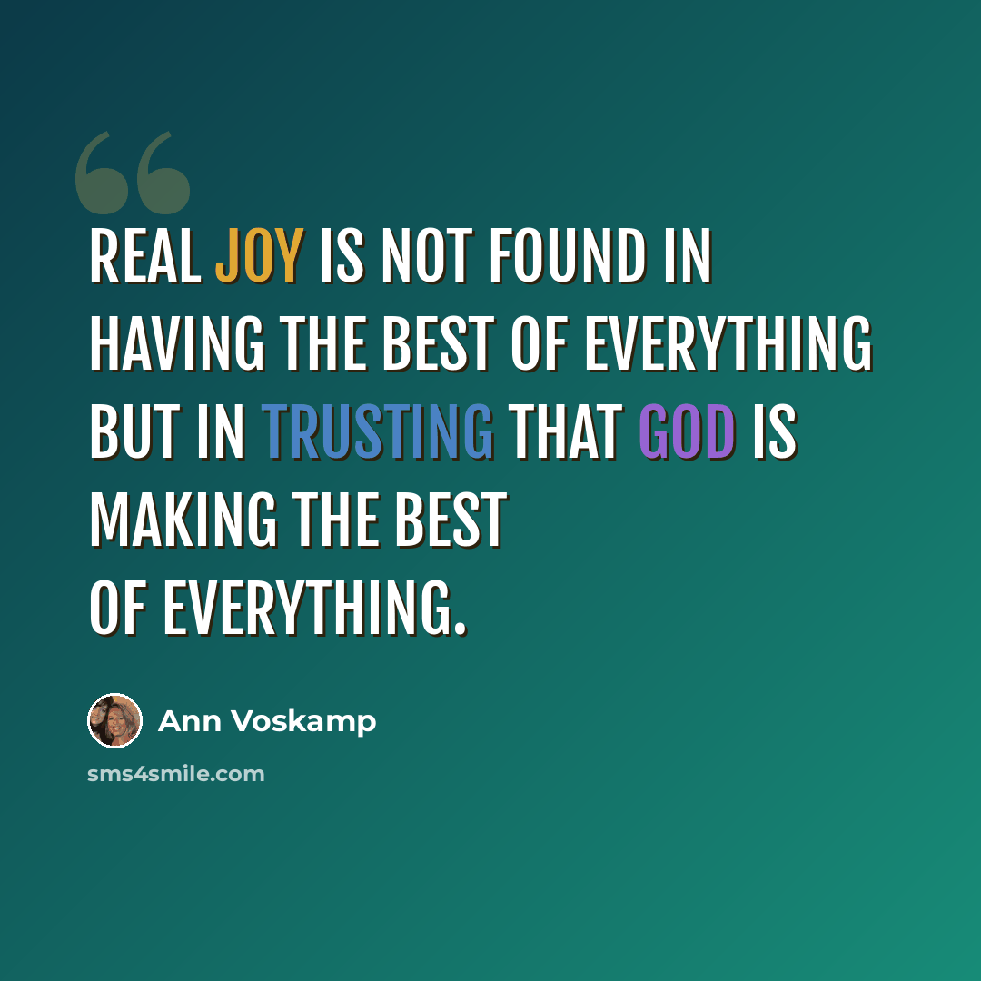 “Real joy is not found in having the best of everything but in trusting that God is making the best of everything.” quote by Ann Voskamp