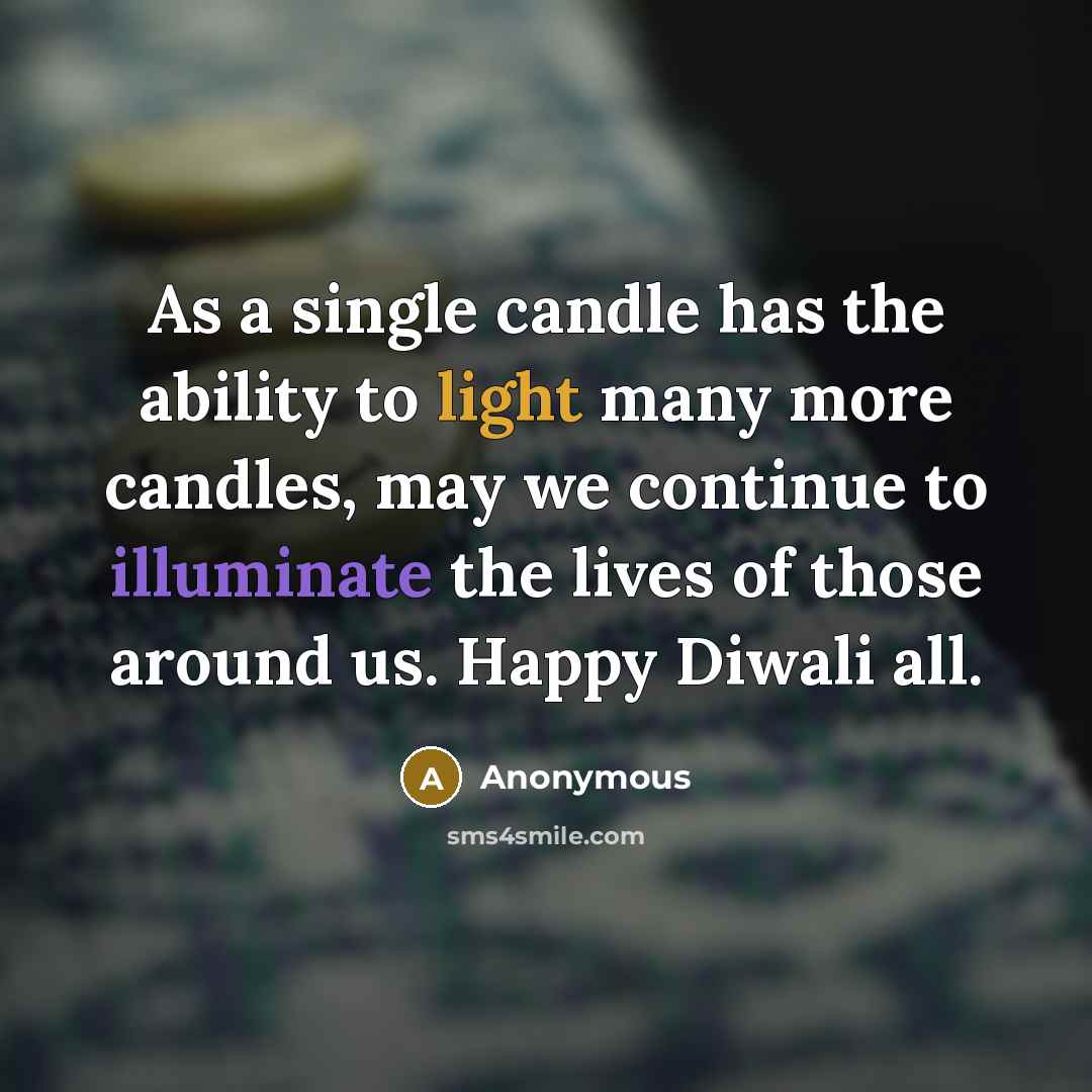 “As a single candle has the ability to light many more candles, may we continue to illuminate the lives of those around us. Happy Diwali all.” quote by Anonymous