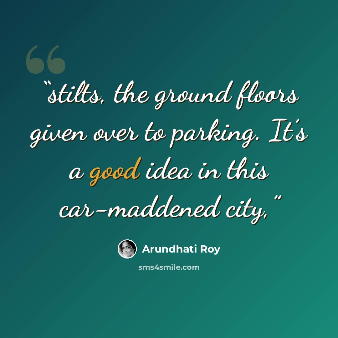 “stilts, the ground floors given over to parking. It’s a good idea in this car-maddened city,” quote by Arundhati Roy