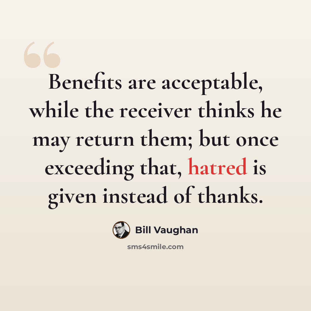 “Benefits are acceptable, while the receiver thinks he may return them; but once exceeding that, hatred is given instead of thanks.” quote by Bill Vaughan