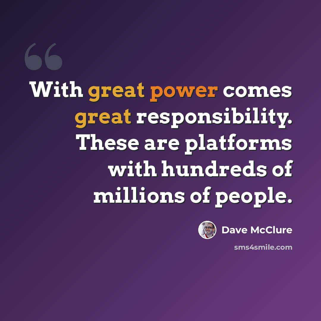 “With great power comes great responsibility. These are platforms with hundreds of millions of people.” quote by Dave McClure