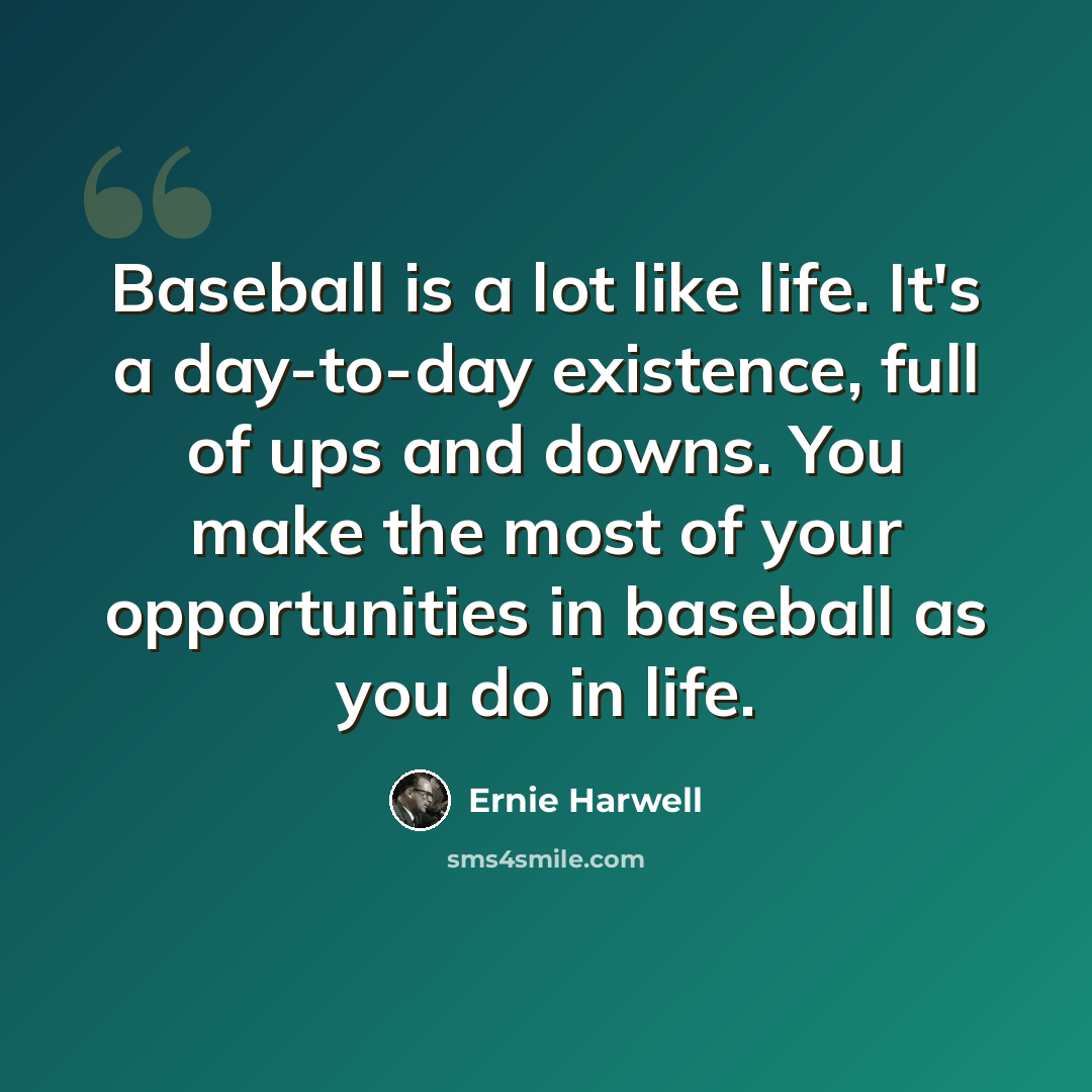 “Baseball is a lot like life. It's a day-to-day existence, full of ups and downs. You make the most of your opportunities in baseball as you do in life.” quote by Ernie Harwell