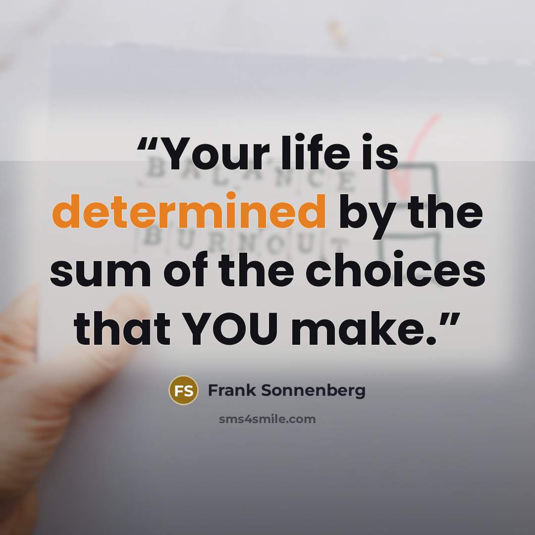 “Your life is determined by the sum of the choices that YOU make.” quote by Frank Sonnenberg