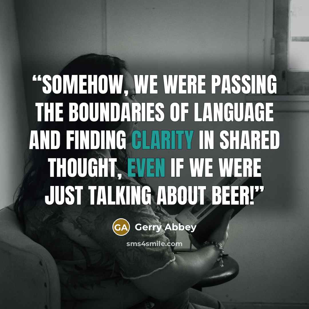 “Somehow, we were passing the boundaries of language and finding clarity in shared thought, even if we were just talking about beer!” quote by Gerry Abbey