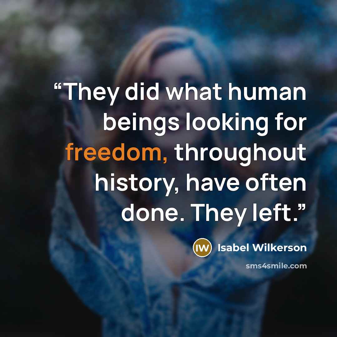 “They did what human beings looking for freedom, throughout history, have often done. They left.” quote by Isabel Wilkerson