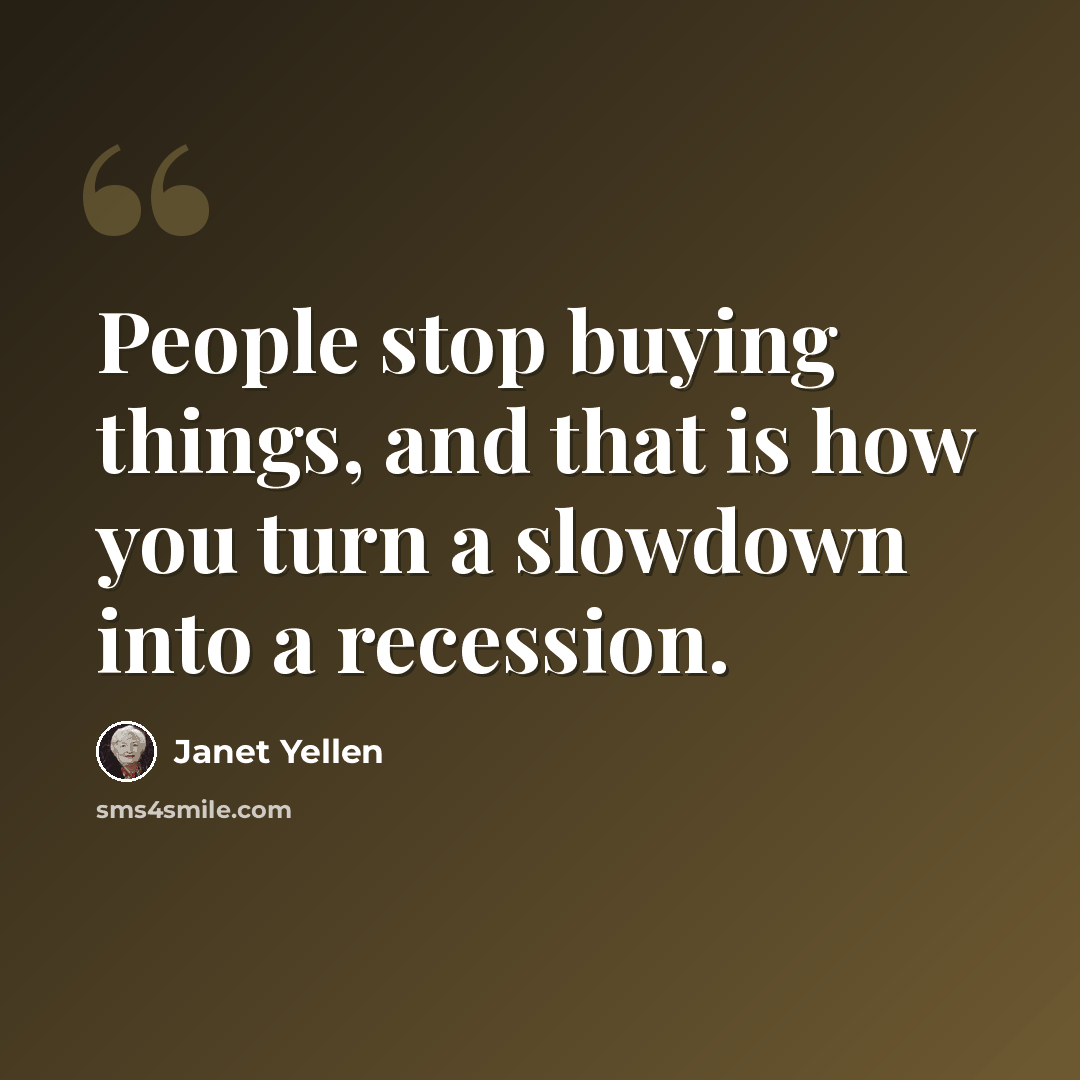 “People stop buying things, and that is how you turn a slowdown into a recession.” quote by Janet Yellen