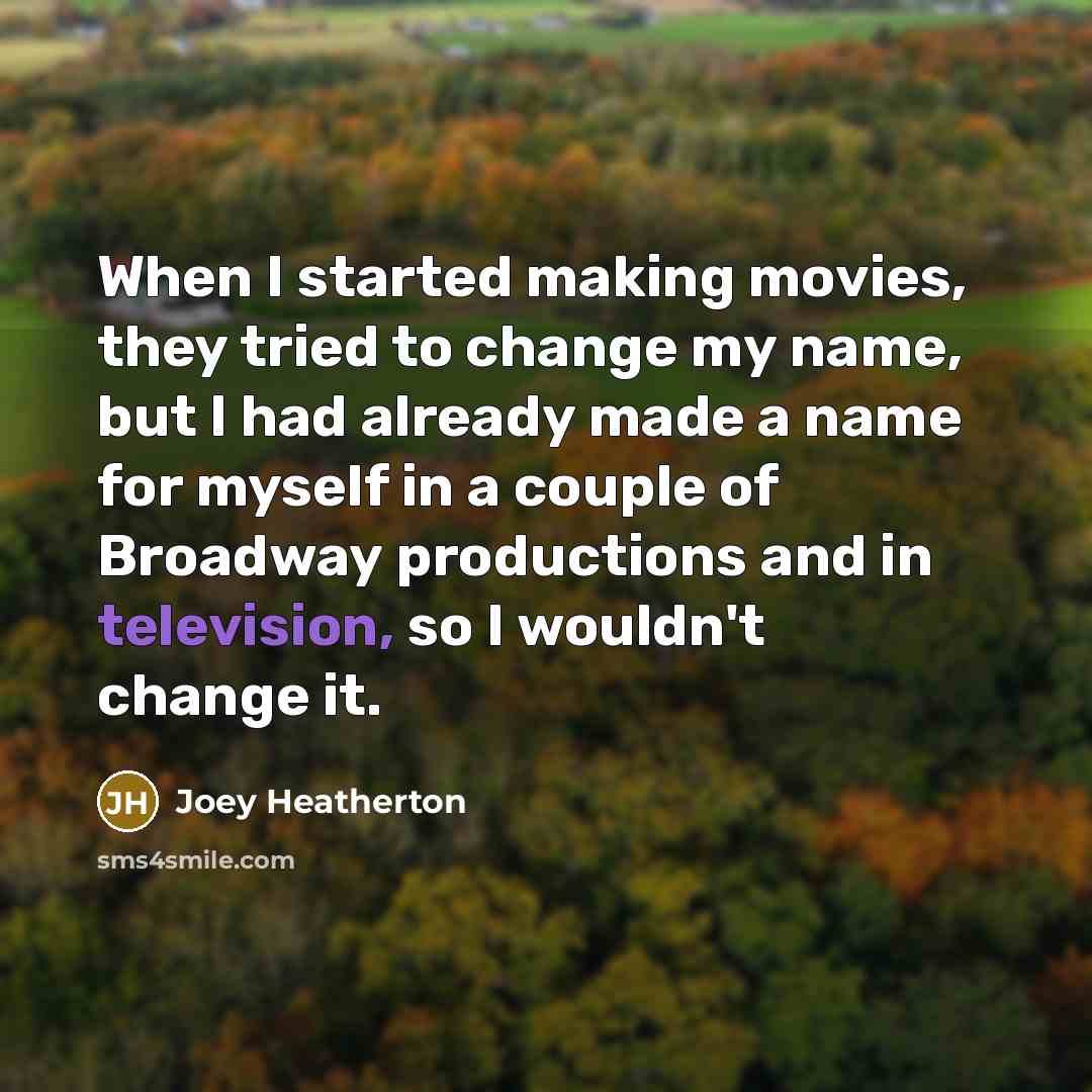 “When I started making movies, they tried to change my name, but I had already made a name for myself in a couple of Broadway productions and in television, so I wouldn't change it.” quote by Joey Heatherton