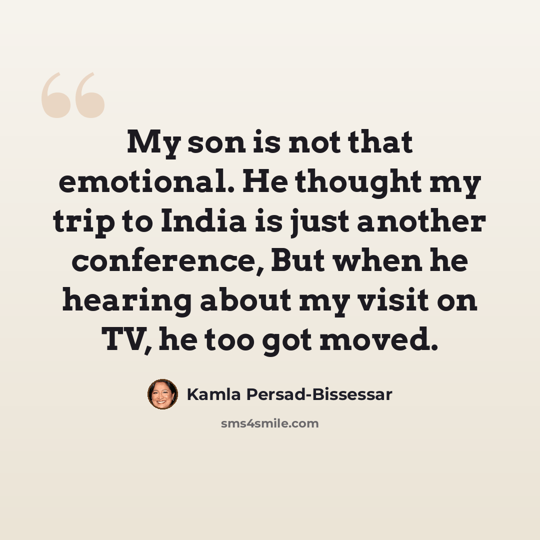 “My son is not that emotional. He thought my trip to India is just another conference, But when he hearing about my visit on TV, he too got moved.” quote by Kamla Persad-Bissessar