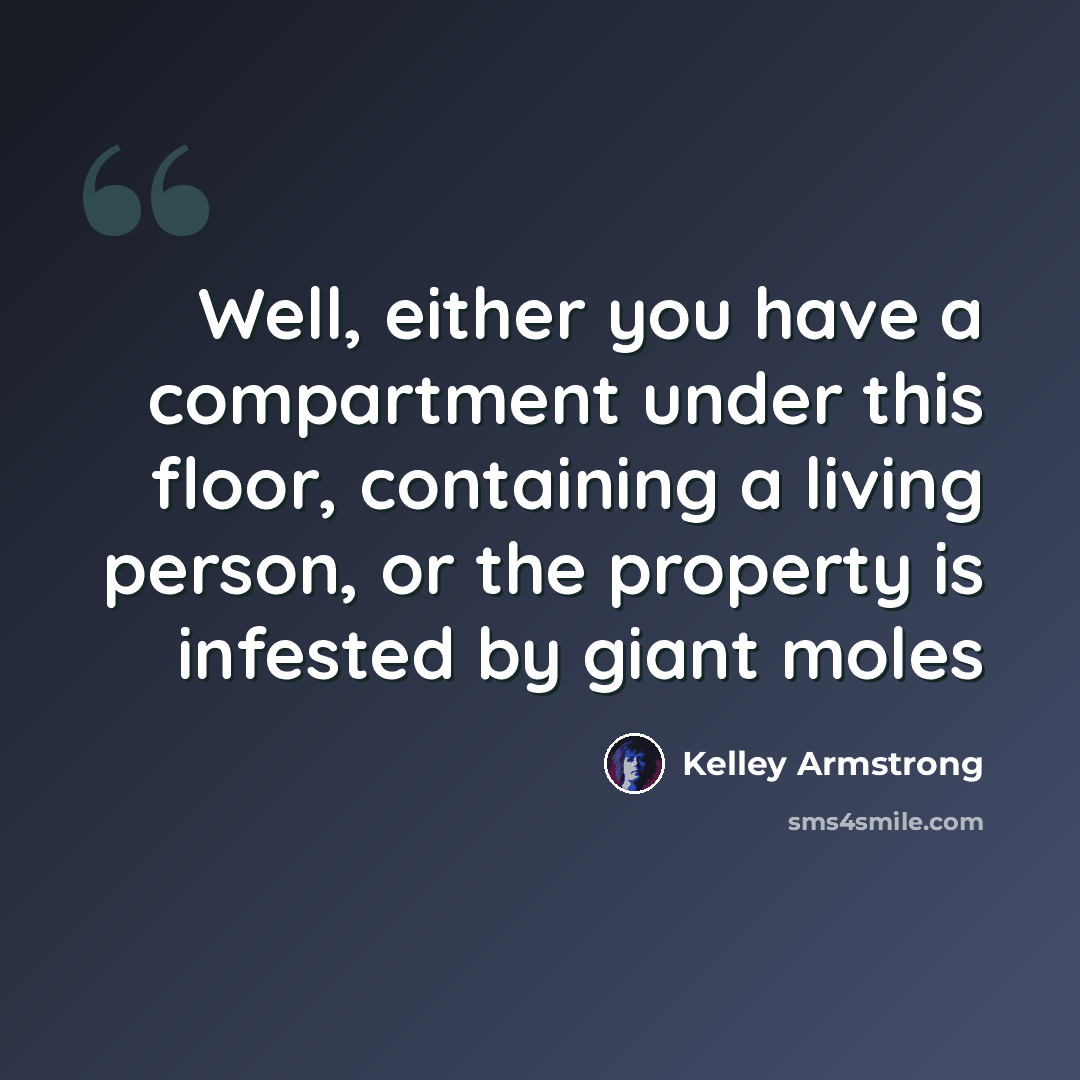 “Well, either you have a compartment under this floor, containing a living person, or the property is infested by giant moles” quote by Kelley Armstrong