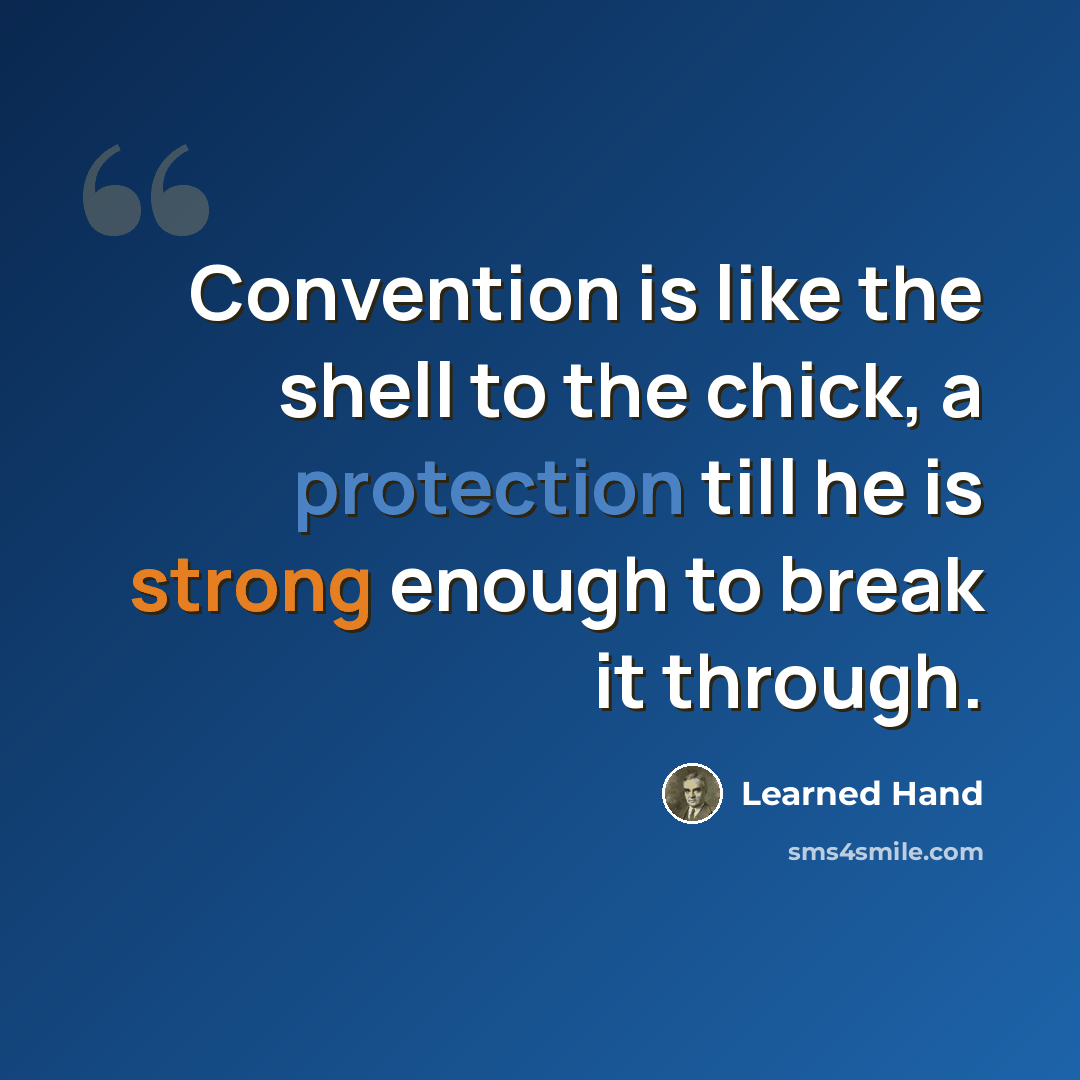 “Convention is like the shell to the chick, a protection till he is strong enough to break it through.” quote by Learned Hand