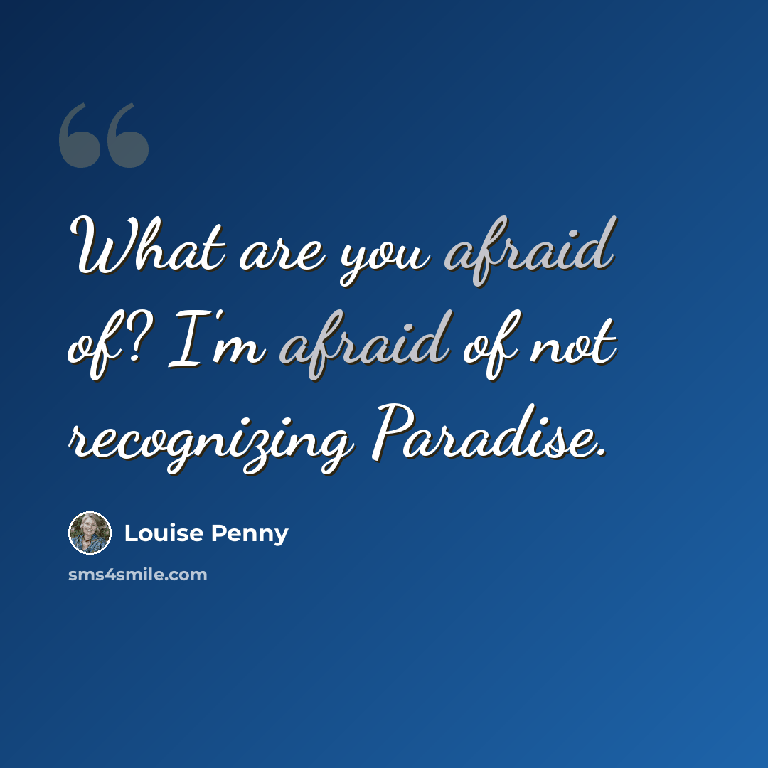 “What are you afraid of? I'm afraid of not recognizing Paradise.” quote by Louise Penny