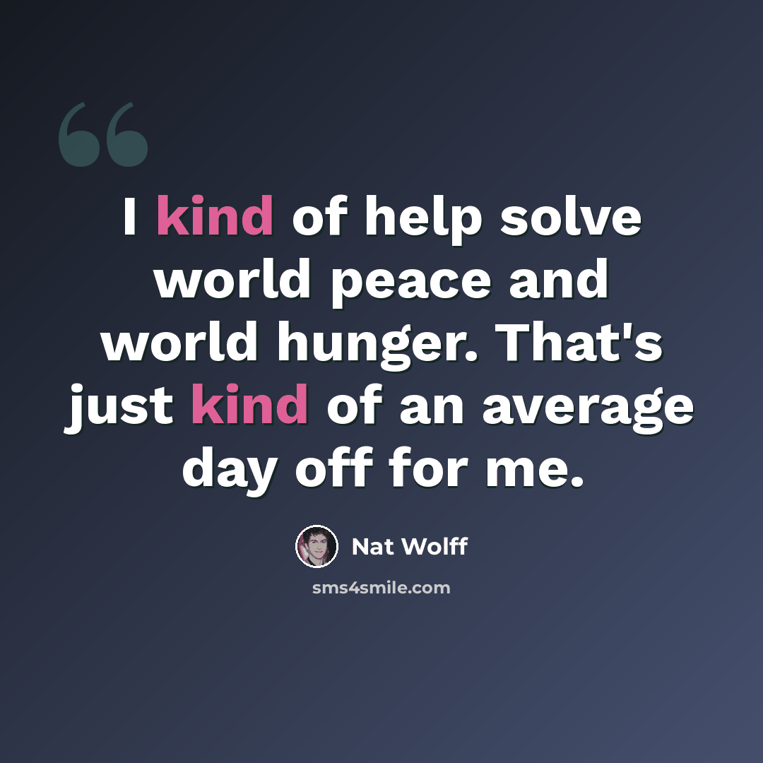 “I kind of help solve world peace and world hunger. That's just kind of an average day off for me.” quote by Nat Wolff
