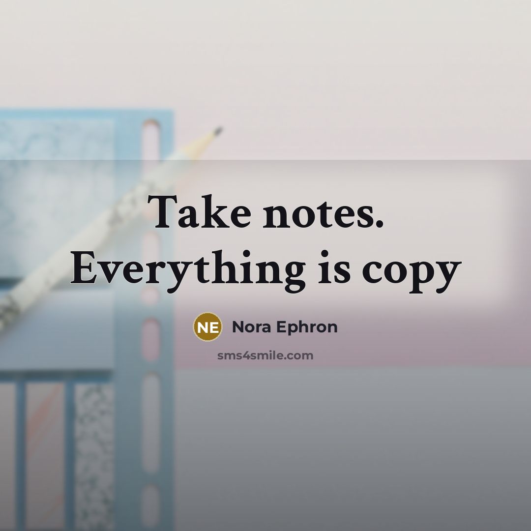“Take notes. Everything is copy” quote by Nora Ephron