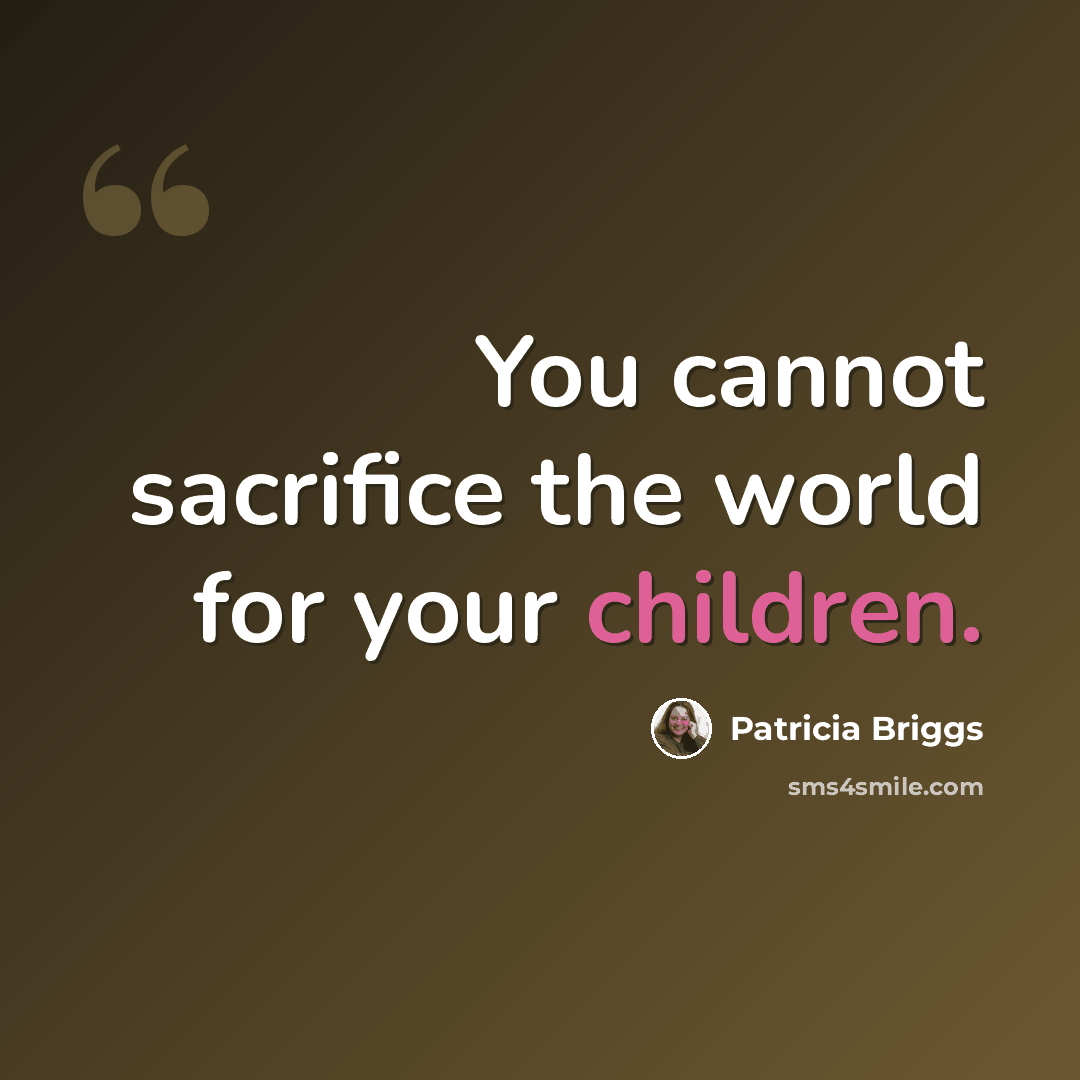 “You cannot sacrifice the world for your children.” quote by Patricia Briggs