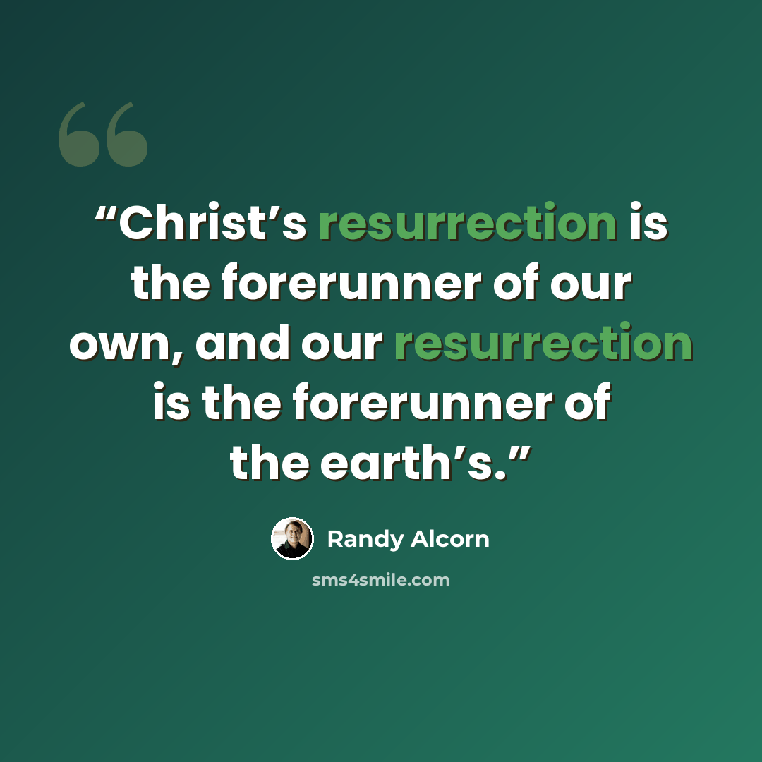 “Christ’s resurrection is the forerunner of our own, and our resurrection is the forerunner of the earth’s.” quote by Randy Alcorn