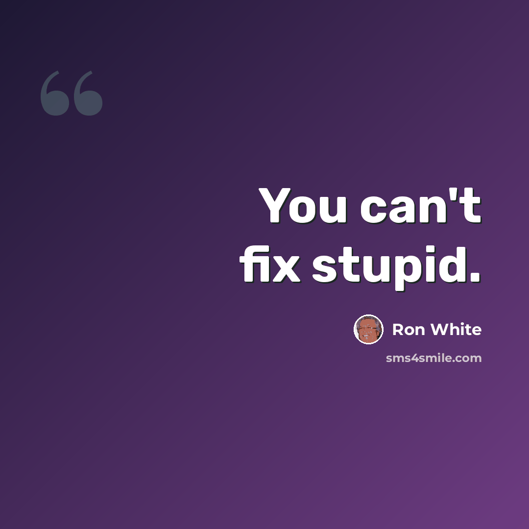 “You can't fix stupid.” quote by Ron White
