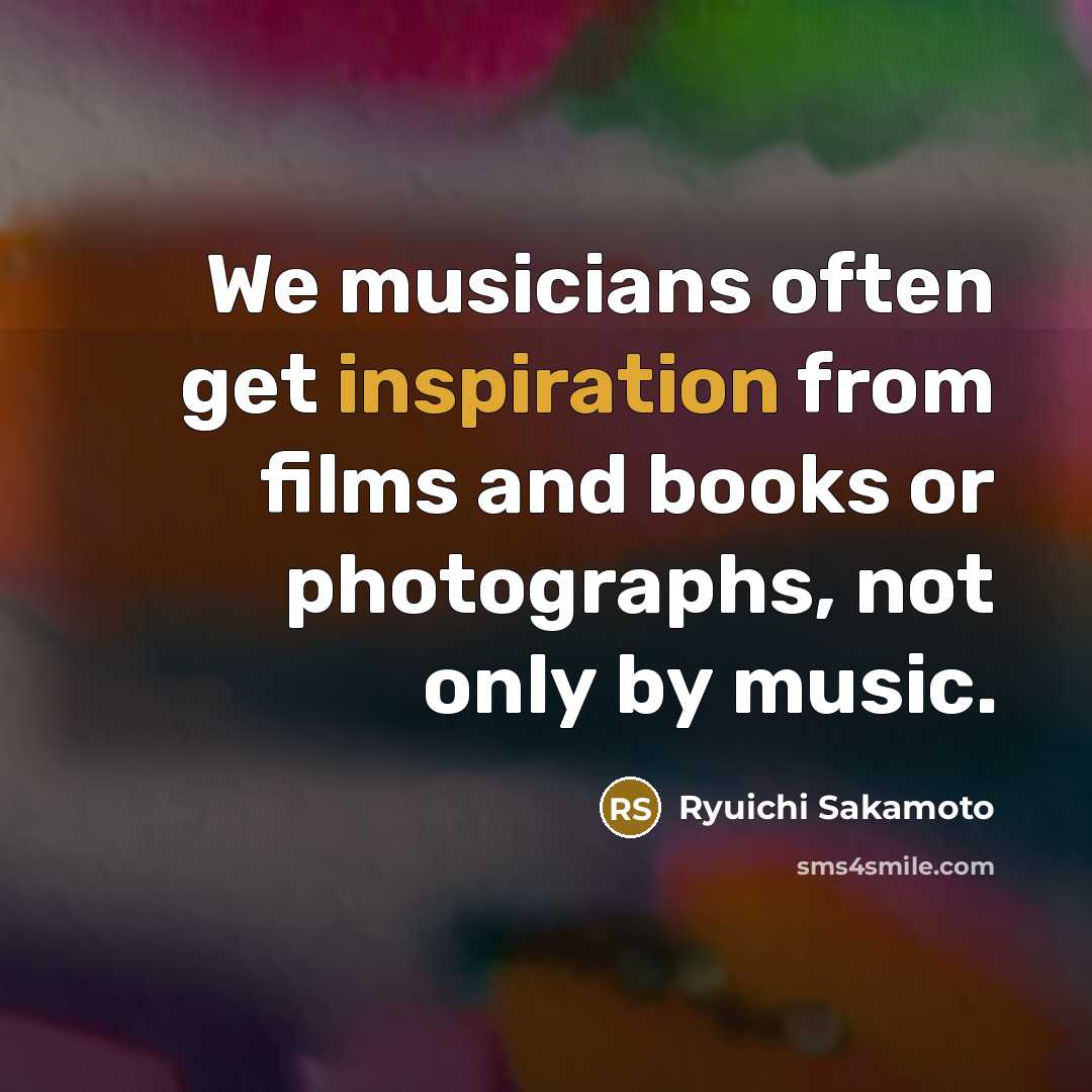 “We musicians often get inspiration from films and books or photographs, not only by music.” quote by Ryuichi Sakamoto
