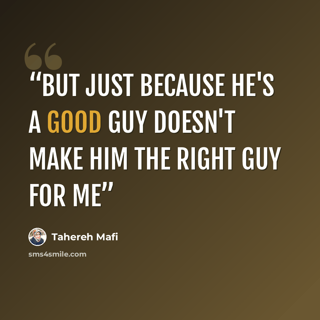“but just because he's a good guy doesn't make him the right guy for me” quote by Tahereh Mafi