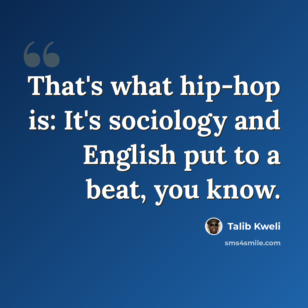 “That's what hip-hop is: It's sociology and English put to a beat, you know.” quote by Talib Kweli