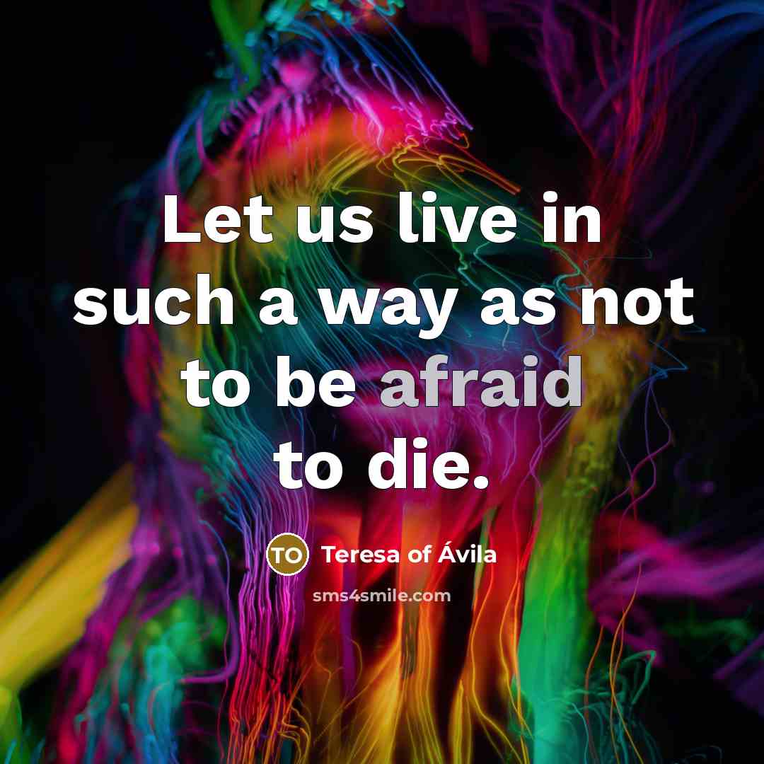“Let us live in such a way as not to be afraid to die.” quote by Teresa of Avila