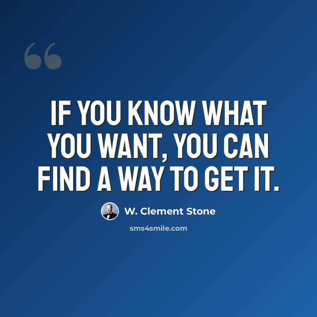 “If you know what you want, you can find a way to get it.” quote by W. Clement Stone