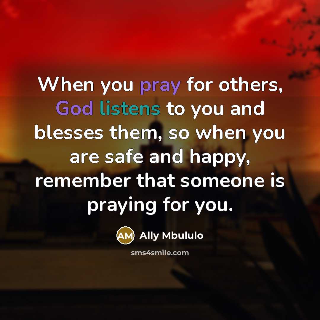 “When you pray for others, God listens to you and blesses them, so when you are safe and happy, remember that someone is praying for you.” quote by Ally Mbululo