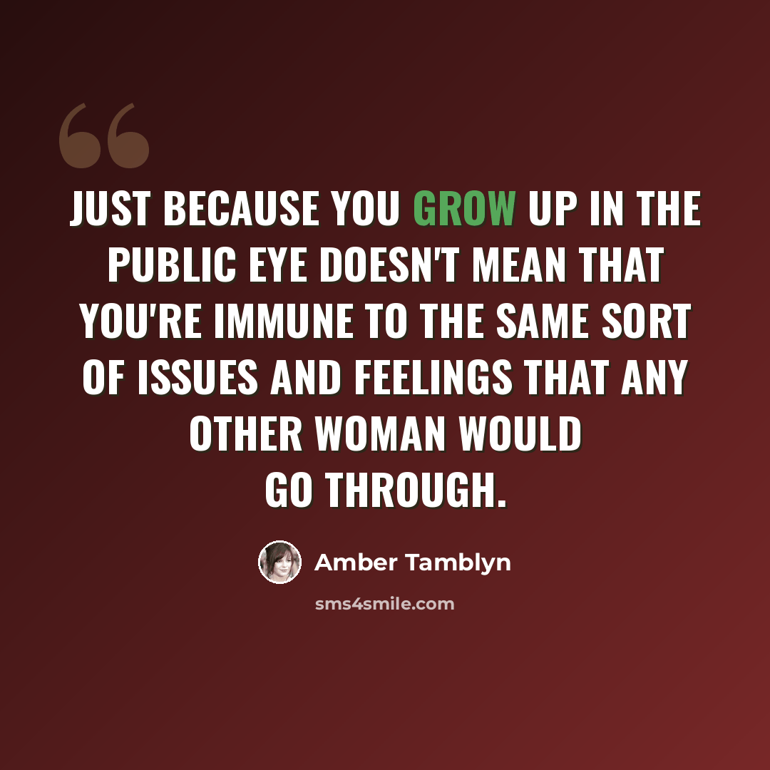 “Just because you grow up in the public eye doesn't mean that you're immune to the same sort of issues and feelings that any other woman would go through.” quote by Amber Tamblyn