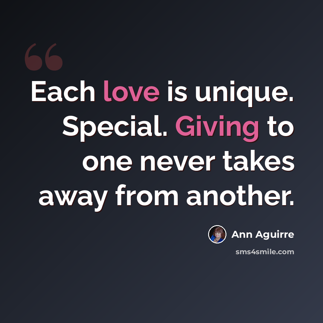 “Each love is unique. Special. Giving to one never takes away from another.” quote by Ann Aguirre