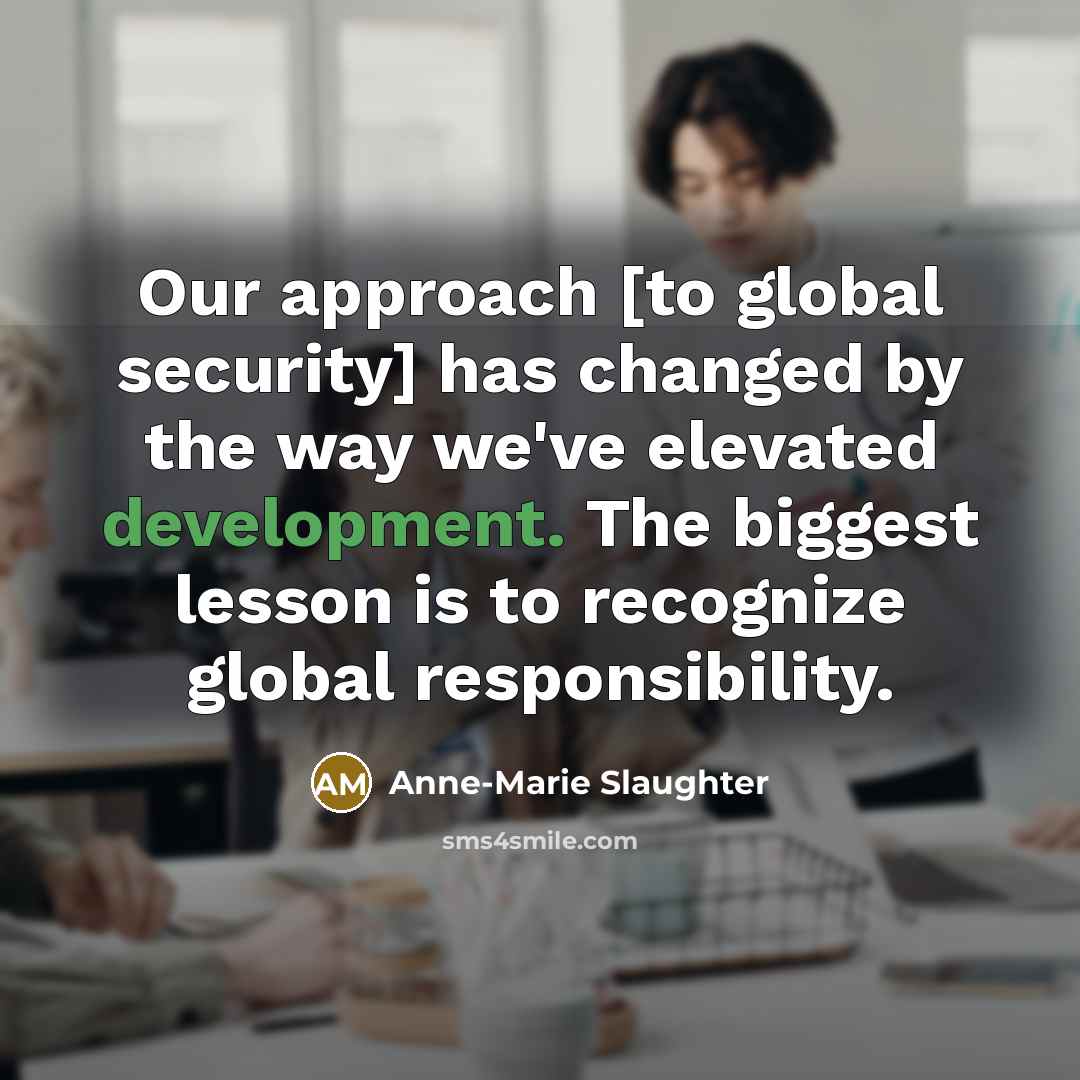 “Our approach [to global security] has changed by the way we've elevated development. The biggest lesson is to recognize global responsibility.” quote by Anne-Marie Slaughter