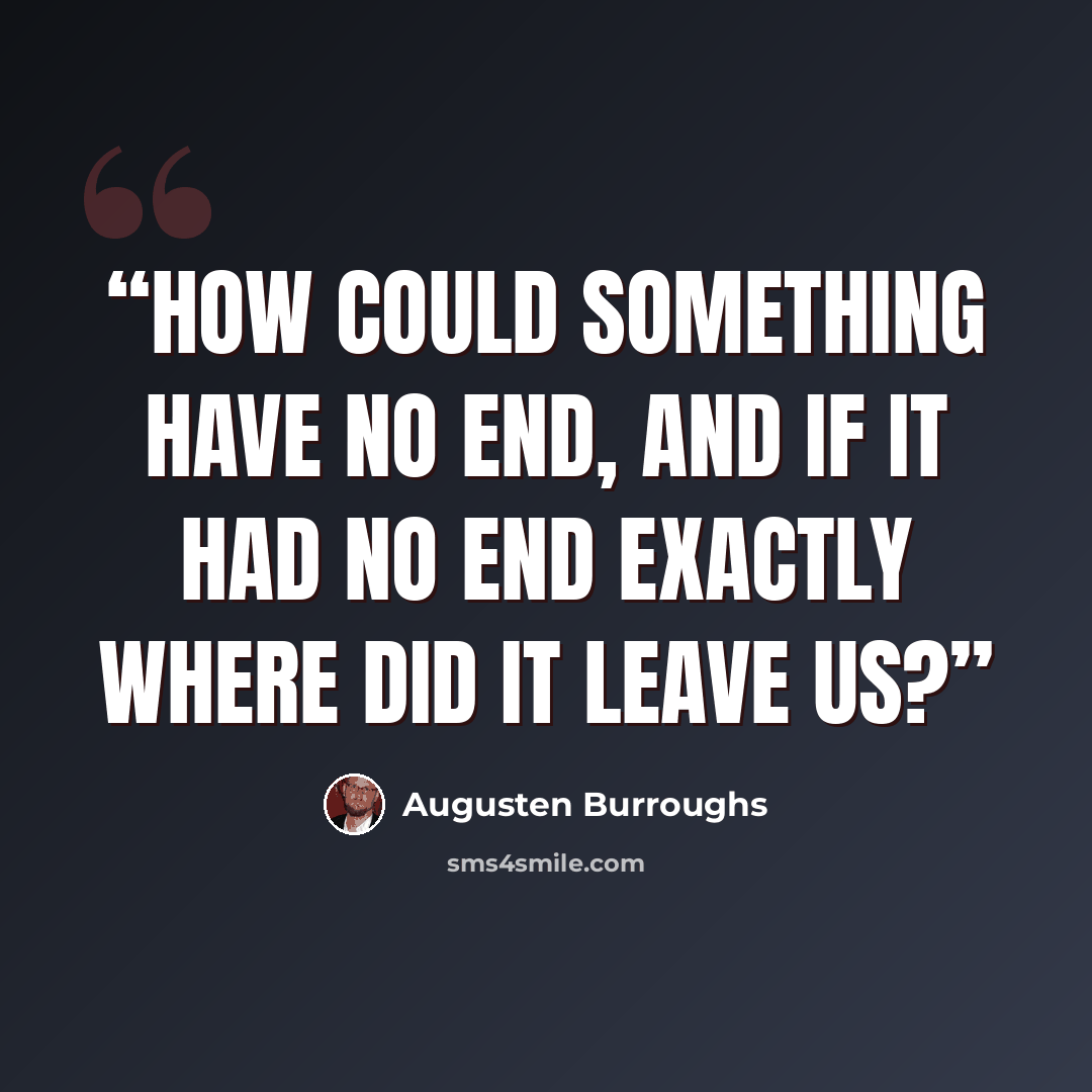 “How could something have no end, and if it had no end exactly where did it leave us?” quote by Augusten Burroughs