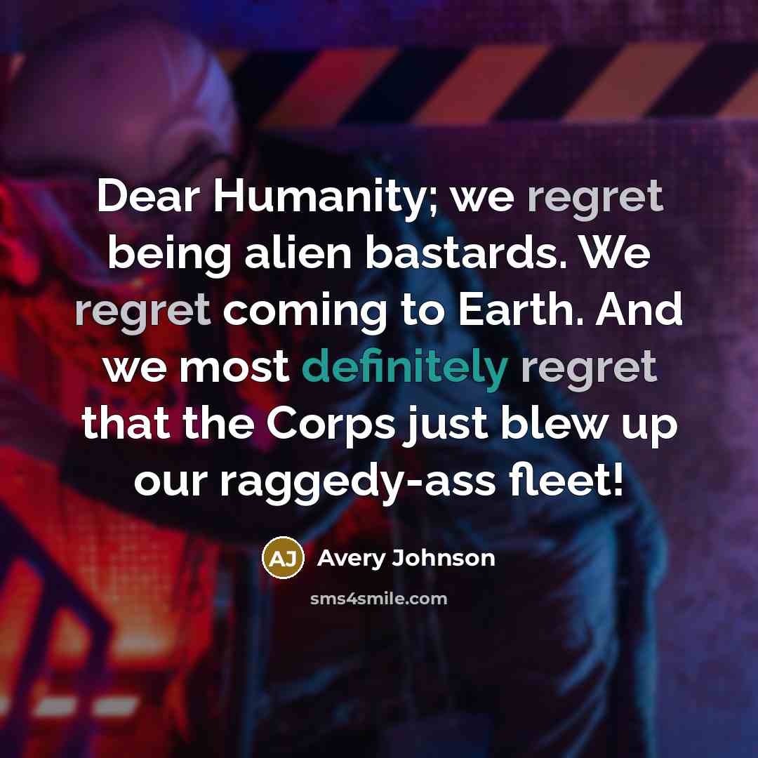“Dear Humanity; we regret being alien bastards. We regret coming to Earth. And we most definitely regret that the Corps just blew up our raggedy-ass fleet!” quote by Avery Johnson