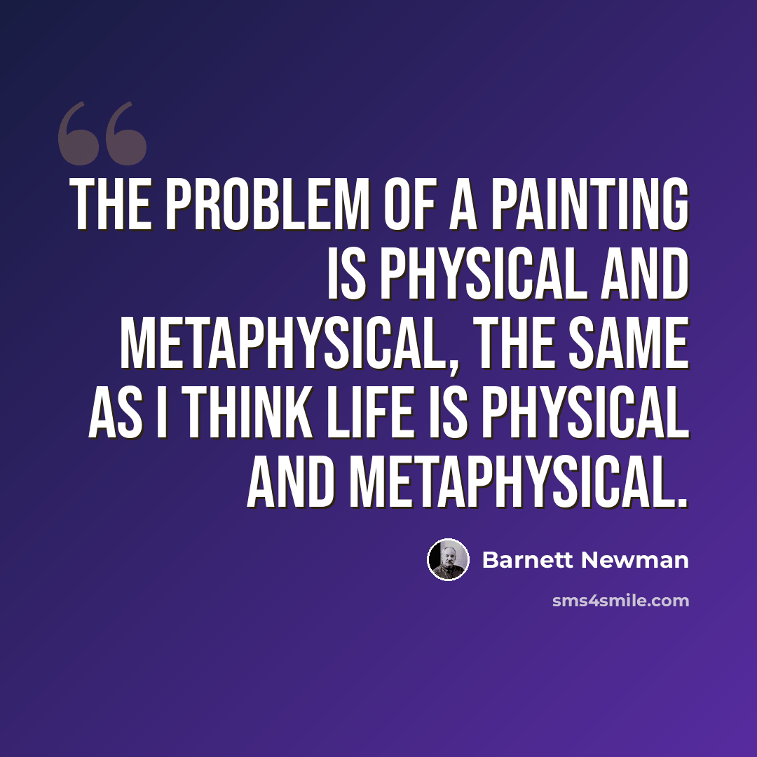 “The problem of a painting is physical and metaphysical, the same as I think life is physical and metaphysical.” quote by Barnett Newman