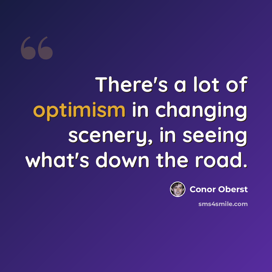 “There's a lot of optimism in changing scenery, in seeing what's down the road.” quote by Conor Oberst
