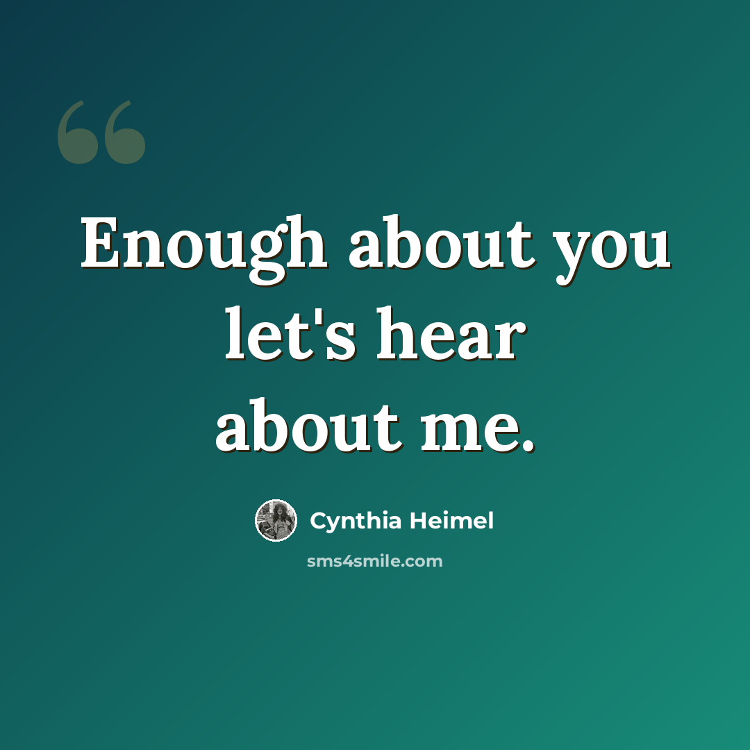 “Enough about you let's hear about me.” quote by Cynthia Heimel