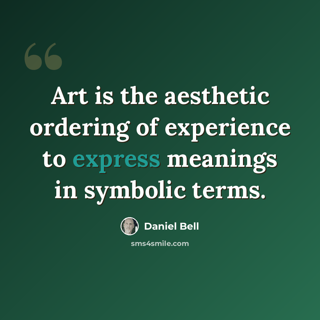 “Art is the aesthetic ordering of experience to express meanings in symbolic terms.” quote by Daniel Bell