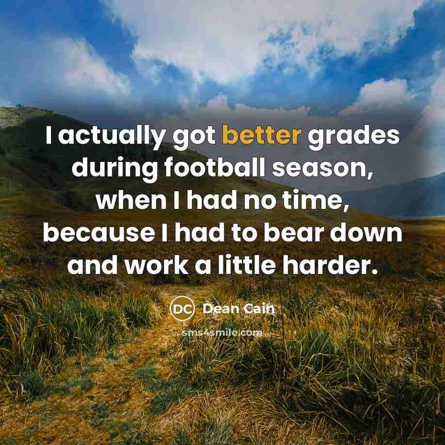 “I actually got better grades during football season, when I had no time, because I had to bear down and work a little harder.” quote by Dean Cain