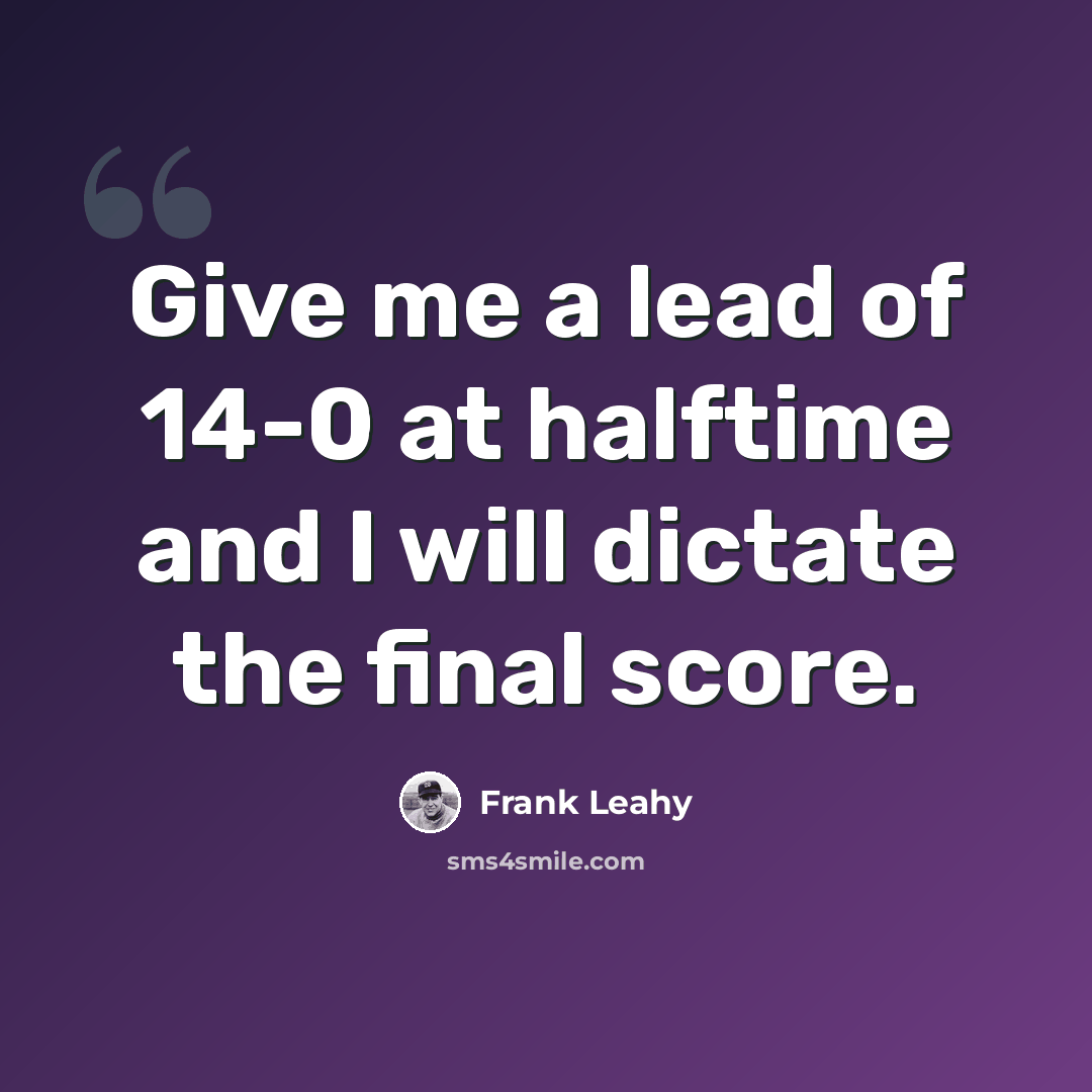 “Give me a lead of 14-0 at halftime and I will dictate the final score.” quote by Frank Leahy