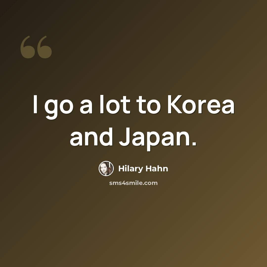 “I go a lot to Korea and Japan.” quote by Hilary Hahn
