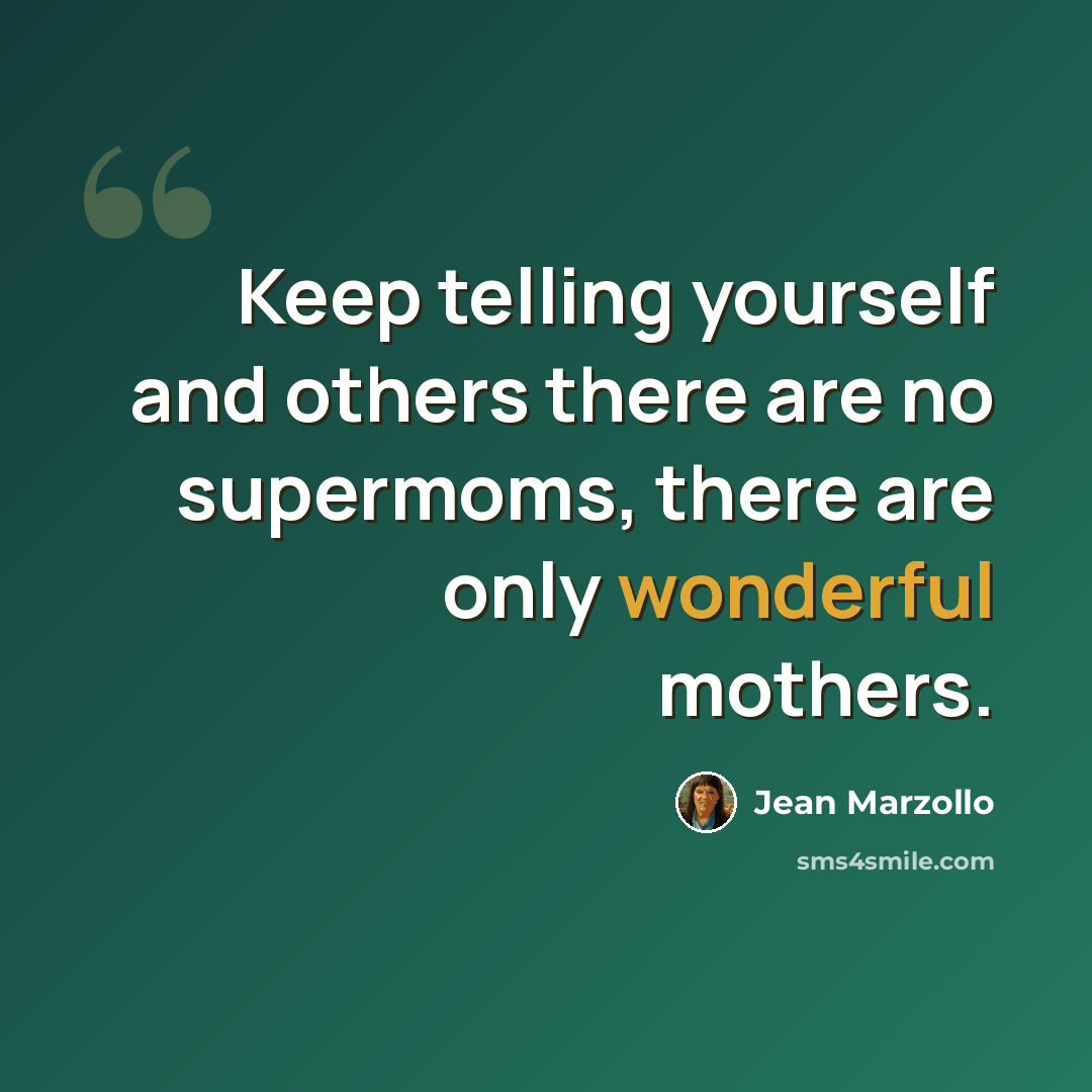 “Keep telling yourself and others there are no supermoms, there are only wonderful mothers.” quote by Jean Marzollo