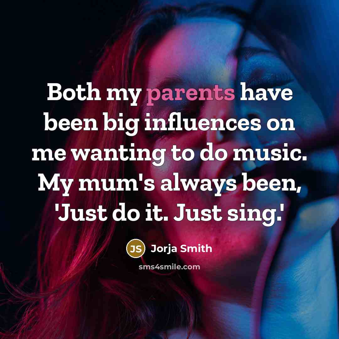 “Both my parents have been big influences on me wanting to do music. My mum's always been, 'Just do it. Just sing.'” quote by Jorja Smith