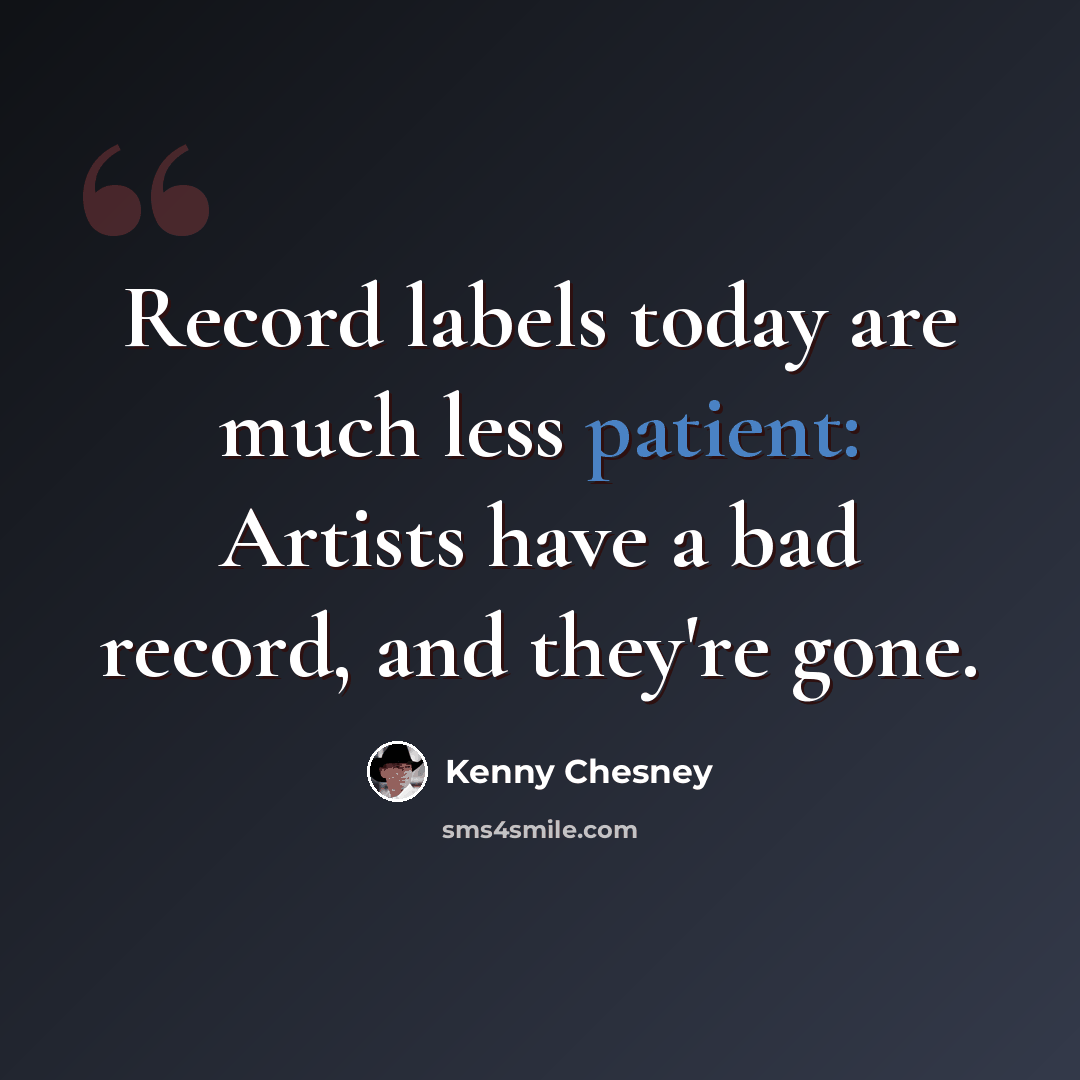 “Record labels today are much less patient: Artists have a bad record, and they're gone.” quote by Kenny Chesney