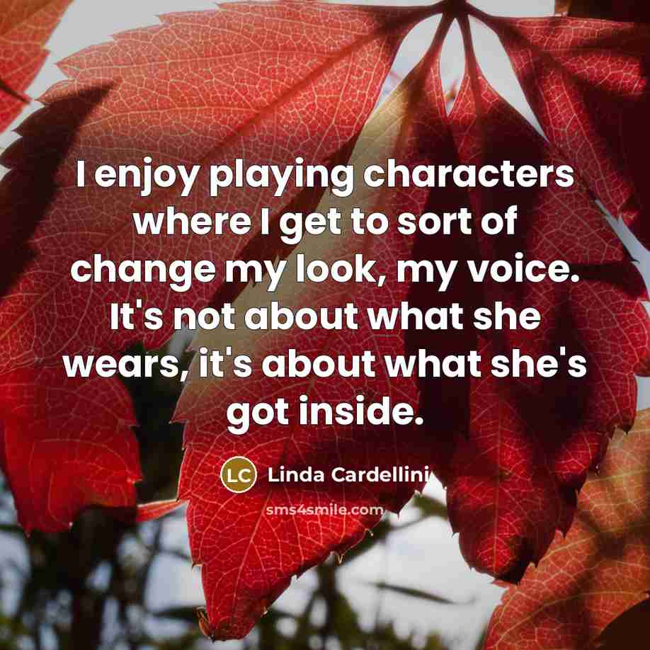 “I enjoy playing characters where I get to sort of change my look, my voice. It's not about what she wears, it's about what she's got inside.” quote by Linda Cardellini
