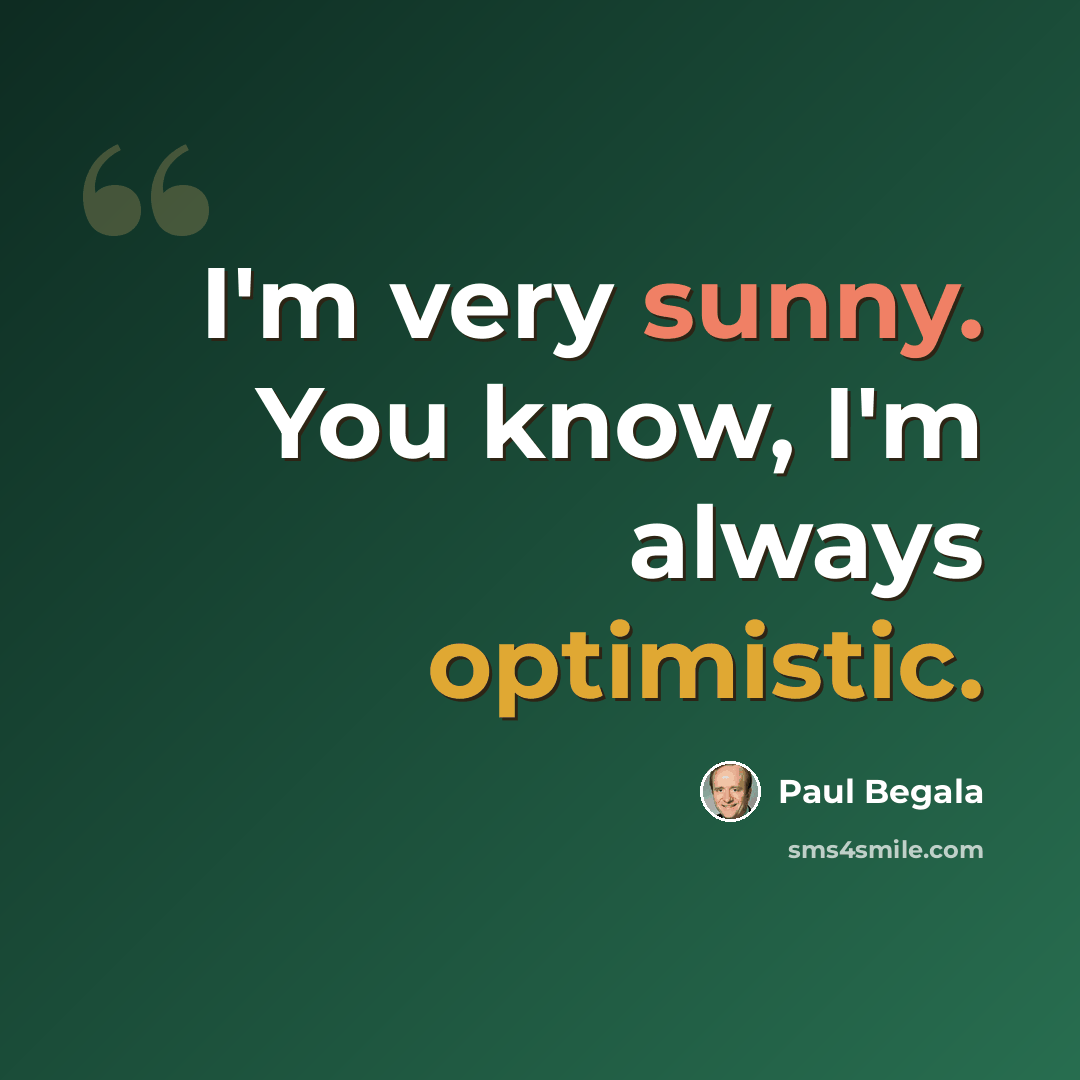 “I'm very sunny. You know, I'm always optimistic.” quote by Paul Begala