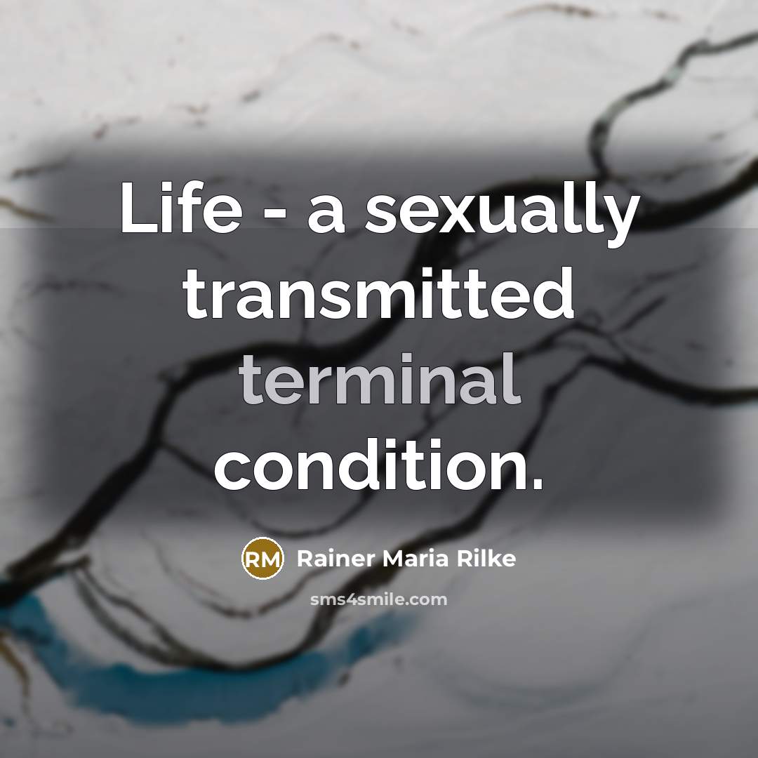 “Life - a sexually transmitted terminal condition.” quote by Rainer Maria Rilke
