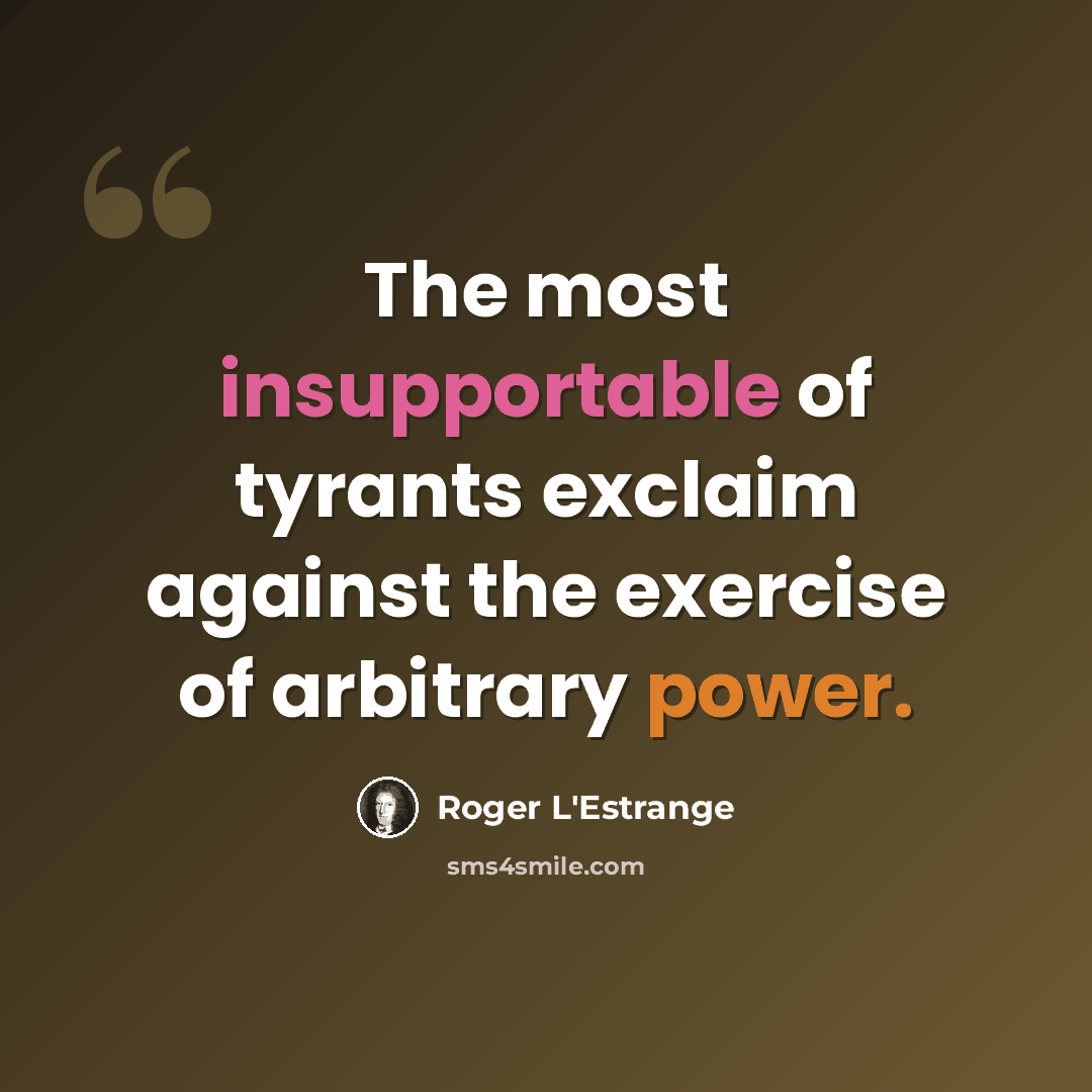 “The most insupportable of tyrants exclaim against the exercise of arbitrary power.” quote by Roger L'Estrange